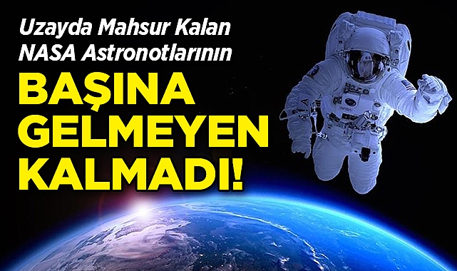 Uzayda Mahsur Kalan NASA Astronotlarının Başına Gelmeyen Kalmadı!