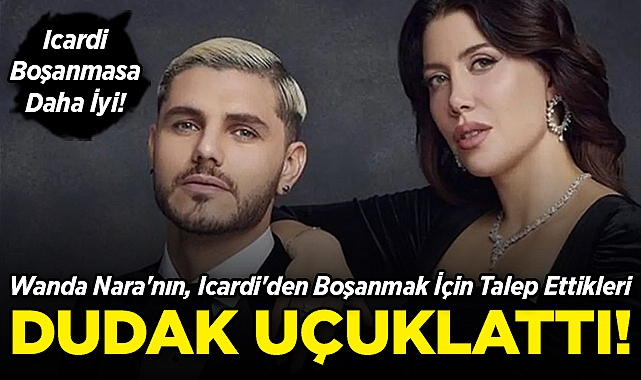 Wanda Nara, Icardi'den Boşanma Şartını Açıkladı: İstekleri Dudak Uçuklatt!