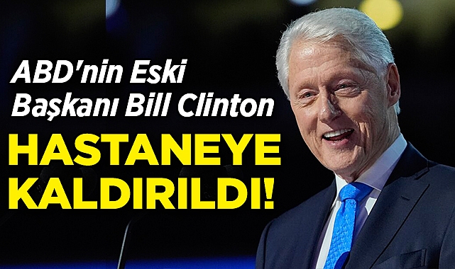 ABD'nin Eski Başkanı Bill Clinton Hastaneye Kaldırıldı!