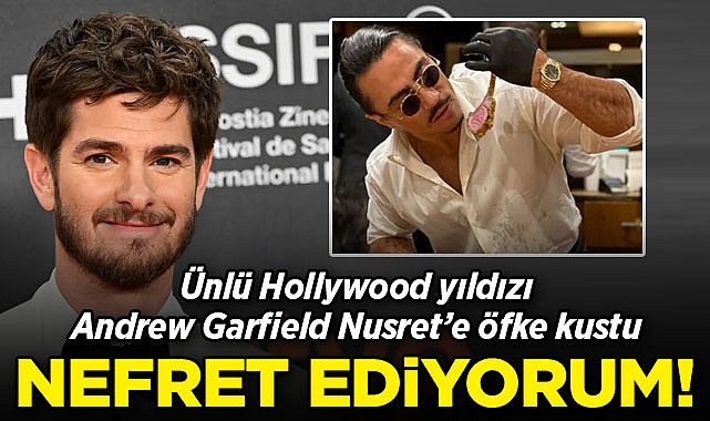 Andrew Garfield'den Nusret Gökçe'ye: Ona çok içten bir nefret duyuyorum