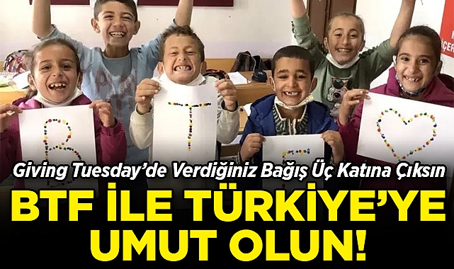 BTF ile Türkiye'ye Umut Olun: Giving Tuesday'de Verdiğiniz Bağış Üç Katına Çıksın!