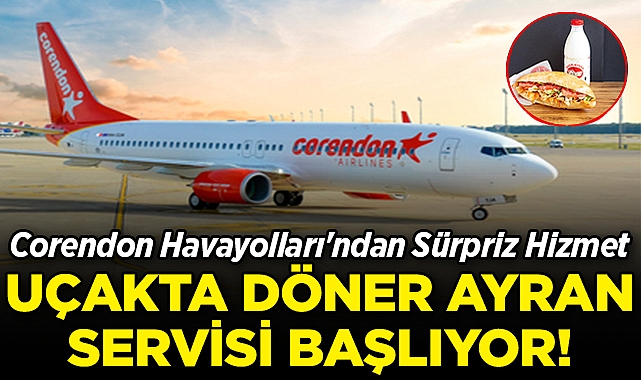 Corendon Havayolları'ndan Sürpriz Hizmet: Uçakta Döner Ayran Servisi Başlıyor!