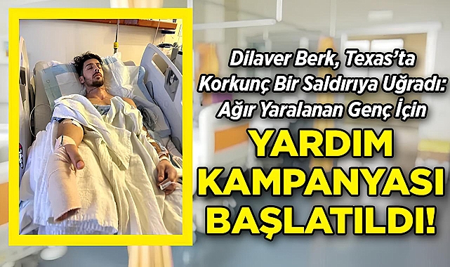 Dilaver Berk, Texas'ta Korkunç Bir Saldırıya Uğradı: Ağır Yaralanan Genç İçin Yardım Kampanyası Başlatıldı!