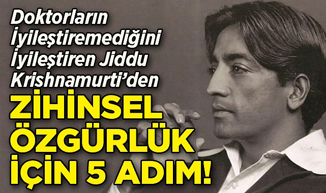 Doktorların İyileştiremediğini İyileştiren Jiddu Krishnamurti'den Zihinsel Özgürlük İçin 5 Adım!