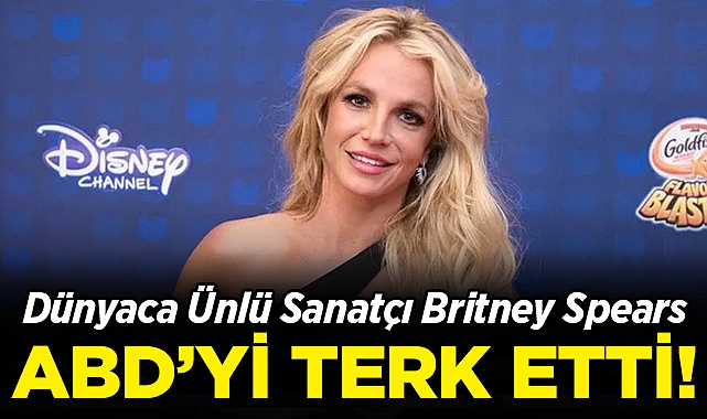 Dünyaca Ünlü Sanatçı Britney Spears, ABD'yi Terk Etti!