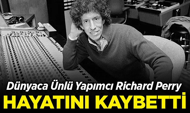 Dünyaca Ünlü Yapımcı Richard Perry Hayatını Kaybetti!