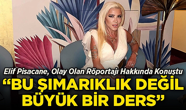 Elif Pisacane, Olay Olan Röportajı Hakkında Konuştu: 'Şımarıklık Değil, Büyük Bir Ders'