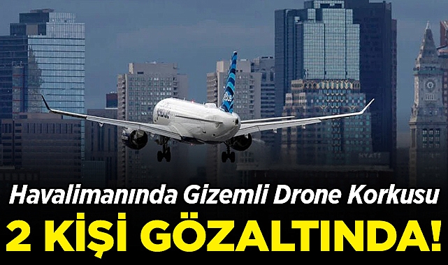 Havalimanında Gizemli Drone Korkusu: 2 Kişi Gözaltına Alındı!