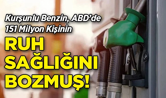 Kurşunlu Benzin, ABD'de 151 Milyon Kişinin Ruh Sağlığını Bozmuş!