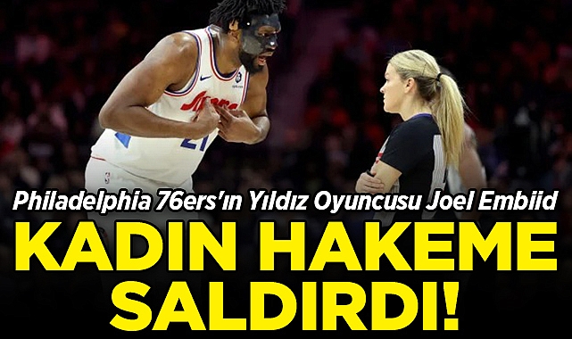 Philadelphia 76ers'ın Yıldız Oyuncusu Joel Embiid Kadın Hakeme Saldırdı!