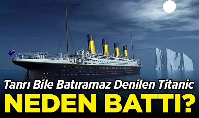 Tanrı Bile Batıramaz Denen Titanic Neden Battı?