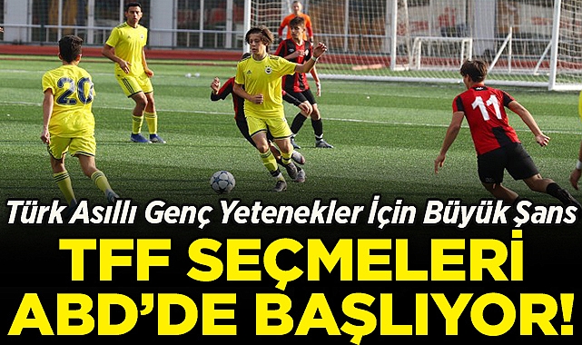 Türk Asıllı Genç Yetenekler İçin Büyük Şans: TFF Seçmeleri ABD'de Başlıyor!